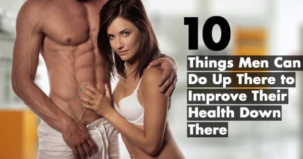 10 Things Men Can Do Up There to Improve Their Health Down There