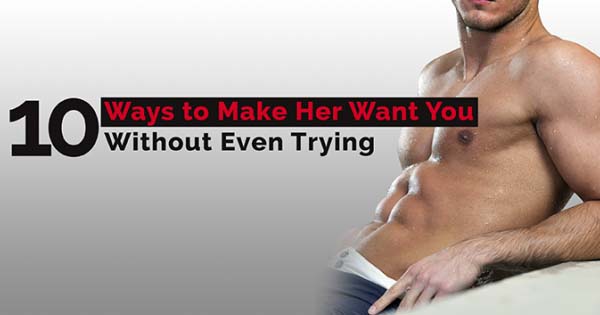 10 Ways to Make Her Want You Without Even Trying