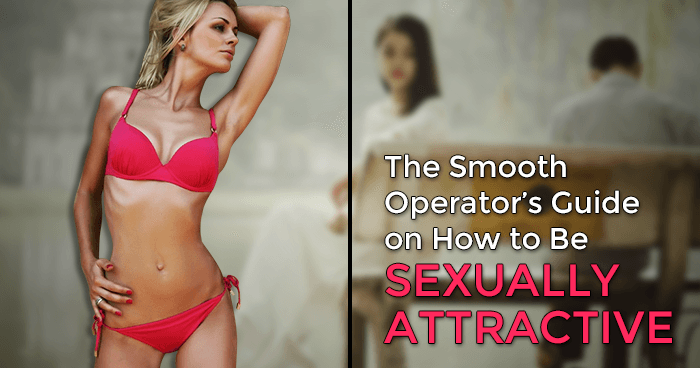 The Smooth Operator’s Guide on How to Be Sexually Attractive