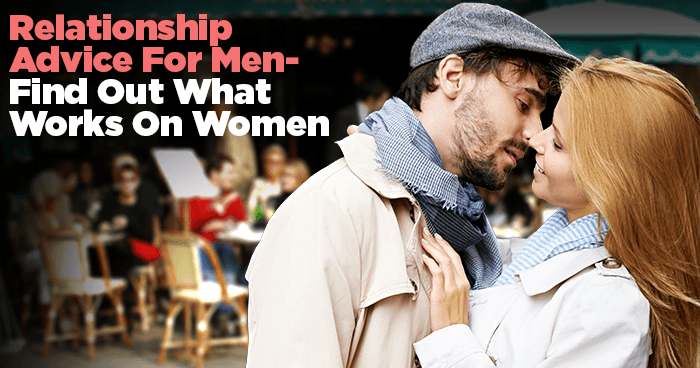 Relationship Advice for Men - Find Out What Works on Women